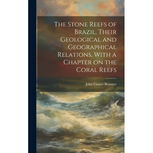 The Stone Reefs of Brazil, Their Geological and Geographical Relations, With a Chapter on the Coral Reefs - Hardcover