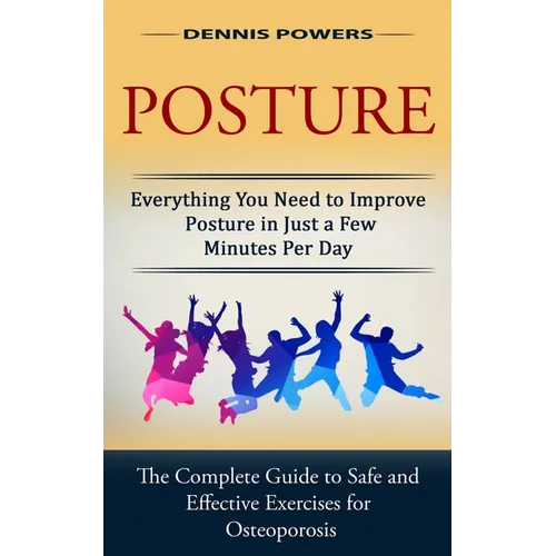Posture: Everything You Need to Improve Posture in Just a Few Minutes Per Day (The Complete Guide to Safe and Effective Exercis - Paperback