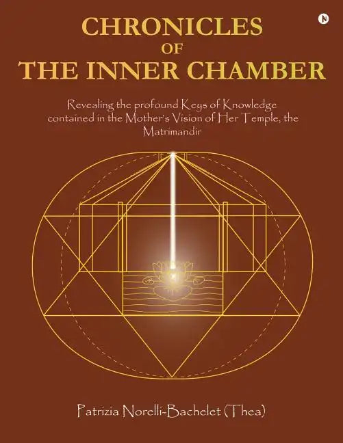 Chronicles of the Inner Chamber: The profound keys of knowledge in the Mother's unique vision of the Matrimandir - Paperback