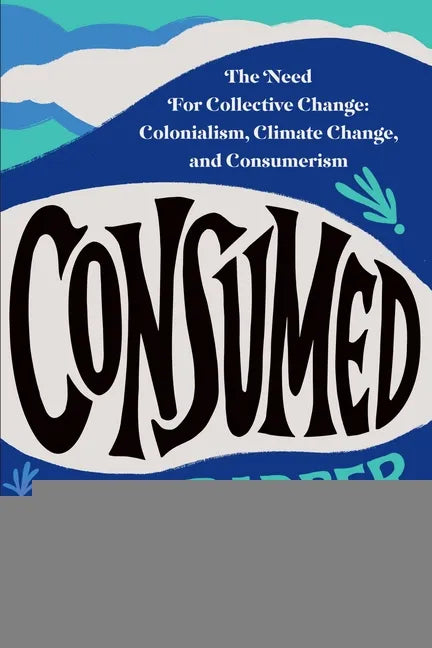 Consumed: The Need for Collective Change: Colonialism, Climate Change, and Consumerism - Paperback