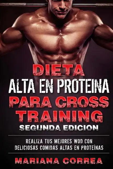 DIETA ALTA En PROTEINA PARA CROSS TRAINING SEGUNDA EDICION: REALIZA Tus MEJORES WOD CON DELICIOSAS COMIDAS ALTAS EN PROTEINAS - Paperback
