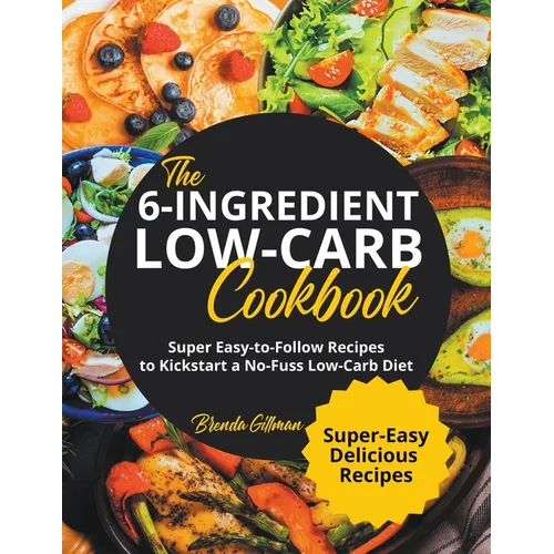 The 6-Ingredient Low-Carb Cookbook Super Easy-to-Follow Recipes to Kickstart a No-Fuss Low-Carb Diet - Paperback