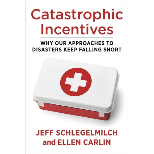 Catastrophic Incentives: Why Our Approaches to Disasters Keep Falling Short - Paperback