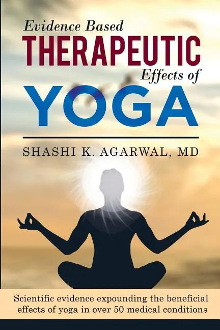 Evidence Based Therapeutic Effects of Yoga: Scientific evidence expounding the beneficial effects of yoga in over 50 medical conditions - Paperback