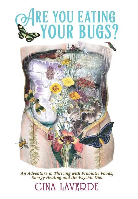 Are You Eating Your Bugs?: An Adventure in Thriving with Probiotic Foods, Energy Healing and the Psychic Diet - Hardcover