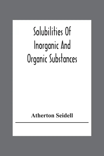 Solubilities Of Inorganic And Organic Substances; A Handbook Of The Most Reliable Quantitative Solubility Determinations - Paperback