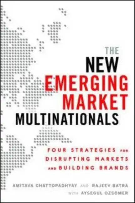 The New Emerging Market Multinationals: Four Strategies for Disrupting Markets and Building Brands - Hardcover