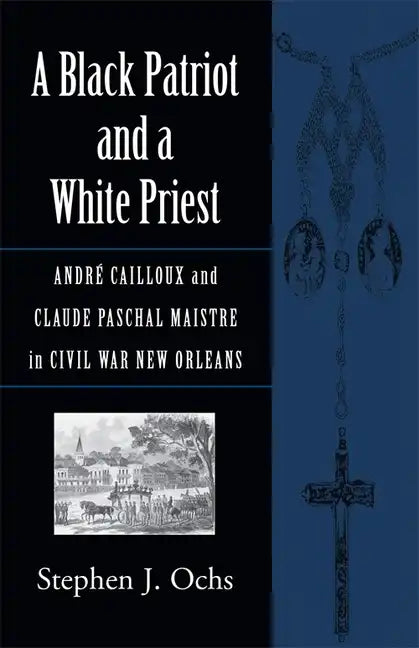 A Black Patriot and a White Priest: André Cailloux and Claude Paschal Maistre in Civil War New Orleans - Paperback