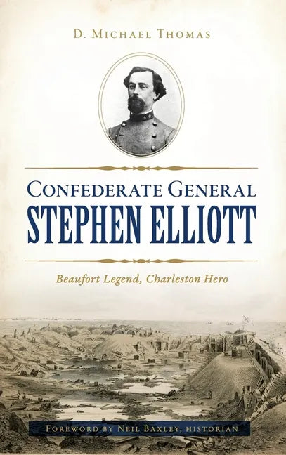 Confederate General Stephen Elliott: Beaufort Legend, Charleston Hero - Hardcover