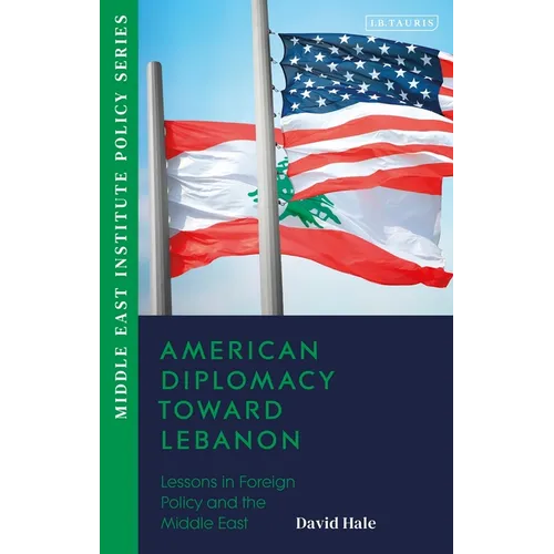 American Diplomacy Toward Lebanon: Lessons in Foreign Policy and the Middle East - Hardcover