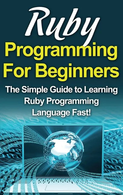 Ruby Programming For Beginners: The Simple Guide to Learning Ruby Programming Language Fast! - Hardcover