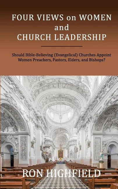 Four Views on Women and Church Leadership: Should Bible-Believing (Evangelical) Churches Appoint Women Preachers, Pastors, Elders, and Bishops? - Paperback