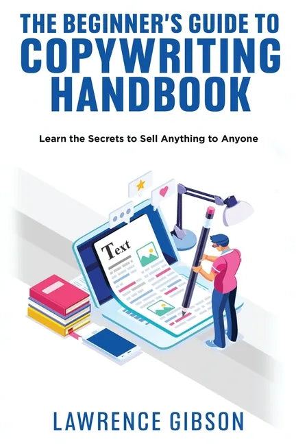 The Beginner's Guide to Copywriting Mastery Handbook: Learn the Secrets to Sell Anything to Anyone - Paperback