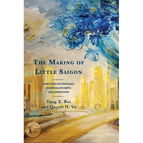 The Making of Little Saigon: Narratives of Nostalgia, (Dis)enchantments, and Aspirations - Paperback