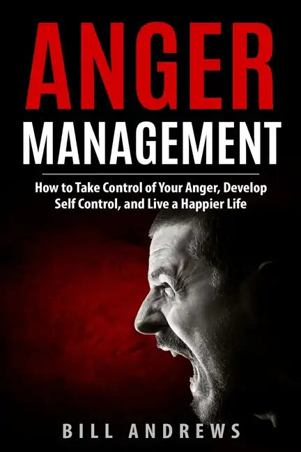 Anger Management: How to Take Control of Your Anger, Develop Self Control, and Live a Happier Life - Paperback