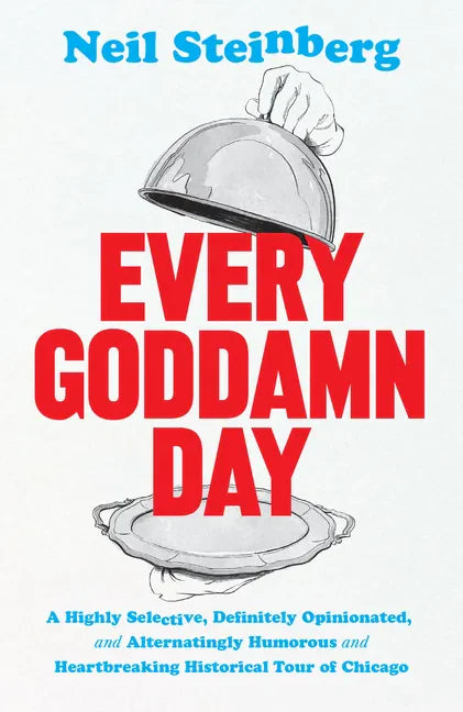 Every Goddamn Day: A Highly Selective, Definitely Opinionated, and Alternatingly Humorous and Heartbreaking Historical Tour of Chicago - Hardcover