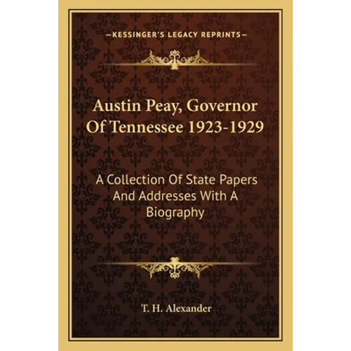 Austin Peay, Governor of Tennessee 1923-1929: A Collection of State Papers and Addresses with a Biography - Paperback