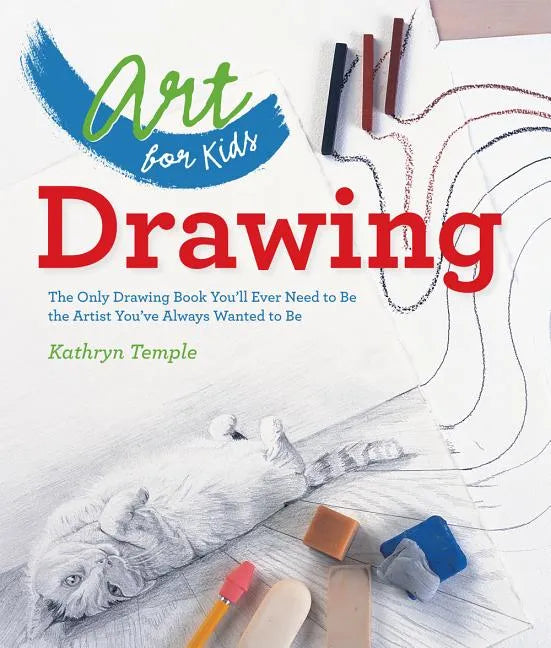 Art for Kids: Drawing: The Only Drawing Book You'll Ever Need to Be the Artist You've Always Wanted to Be - Paperback