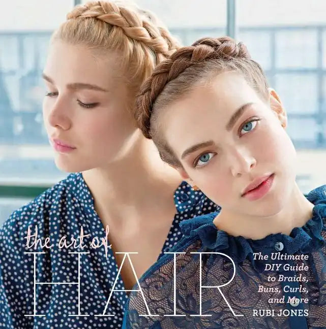 The Art of Hair: The Ultimate DIY Guide to Braids, Buns, Curls, and More - Hardcover