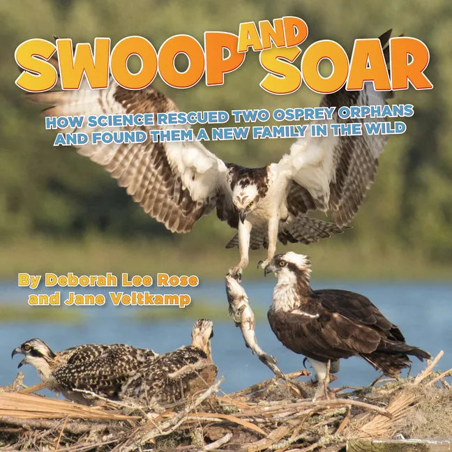 Swoop and Soar: How Science Rescued Two Osprey Orphans and Found Them a New Family in the Wild - Hardcover