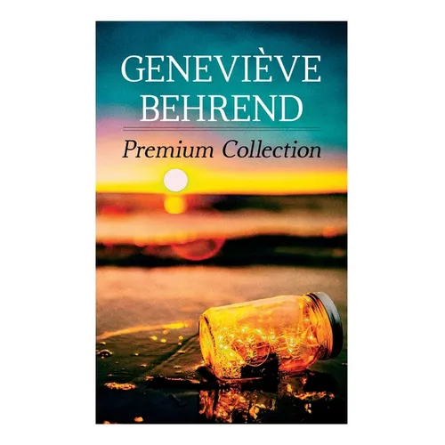 Genevi钁e Behrend - Premium Collection: Your Invisible Power, How to Live Life and Love It, Attaining Your Heart's Desire - Paperback