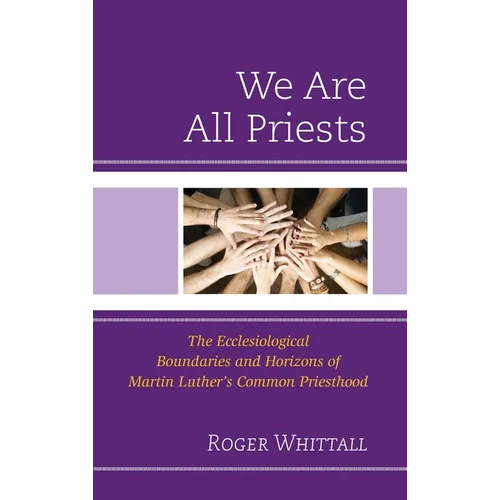 We Are All Priests: The Ecclesiological Boundaries and Horizons of Martin Luther's Common Priesthood - Hardcover