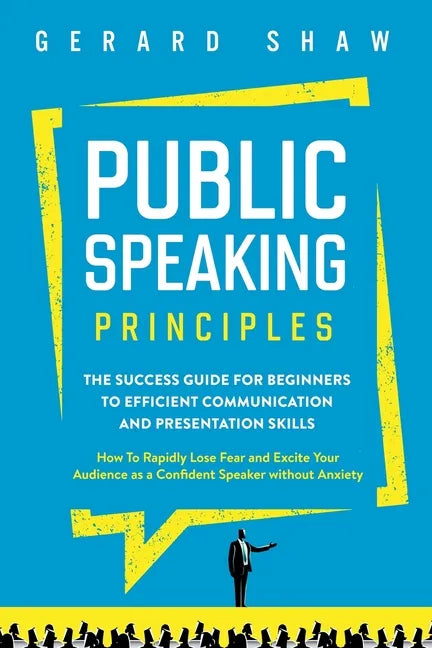 Public Speaking Principles: The Success Guide for Beginners to Efficient Communication and Presentation Skills. How To Rapidly Lose Fear and Excit - Paperback