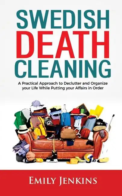 Swedish Death Cleaning: A Practical Approach to Declutter and Organize your Life while Putting Your Affairs in Order - Paperback