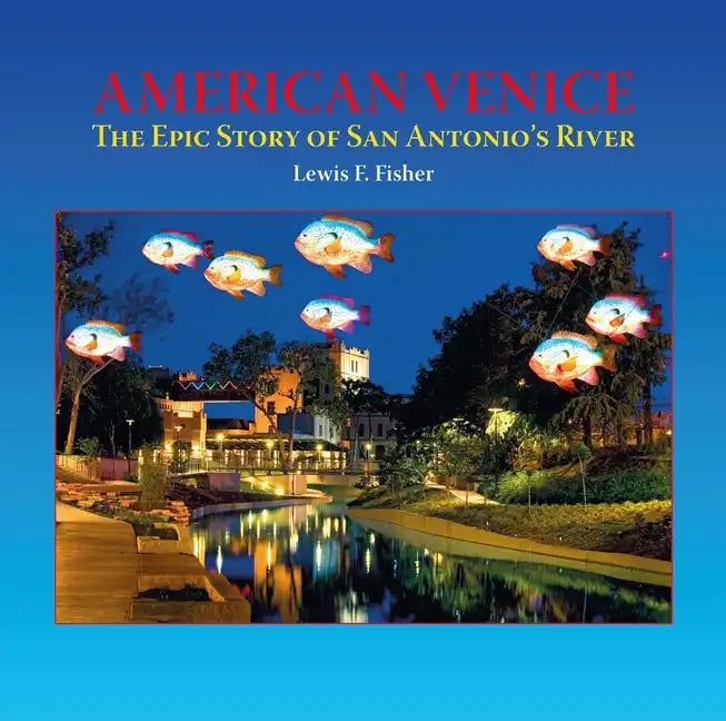 American Venice: The Epic Story of San Antonio's River - Hardcover