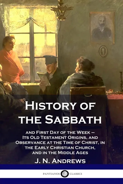 History of the Sabbath: and First Day of the Week - Its Old Testament Origins, and Observance at the Time of Christ, in the Early Christian Ch - Paperback