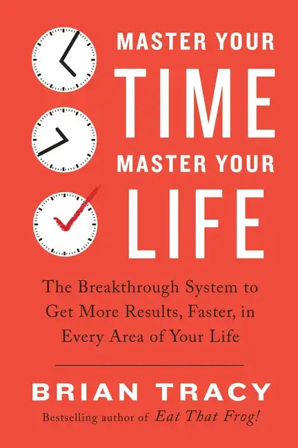 Master Your Time, Master Your Life: The Breakthrough System to Get More Results, Faster, in Every Area of Your Life - Paperback