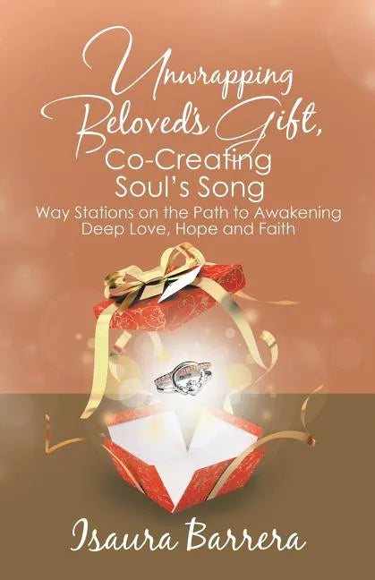 Unwrapping Beloved's Gift, Co-Creating Soul's Song: Way Stations on the Path to Awakening Deep Love, Hope and Faith - Paperback