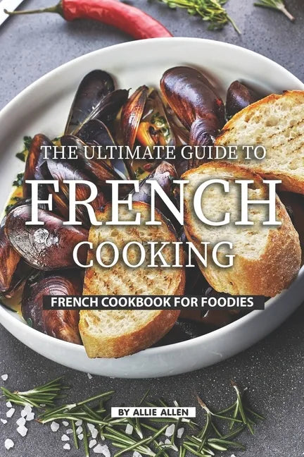 The Ultimate Guide to French Cooking: French Cookbook for Foodies - Paperback