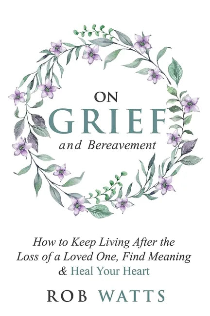 On Grief and Bereavement: How to Keep Living After the Loss of a Loved One, Find Meaning & Heal Your Heart - Paperback