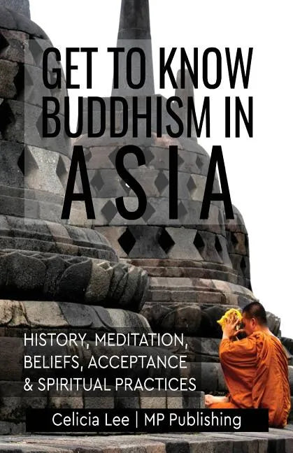 Get to Know Buddhism in Asia: History, Meditation, Beliefs, Acceptance, and Spiritual Practices - Paperback