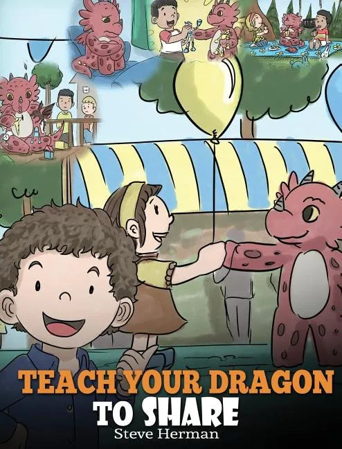 Teach Your Dragon To Share: A Dragon Book To Teach Kids How To Share. A Cute Story To Help Children Understand Sharing and Teamwork. - Hardcover