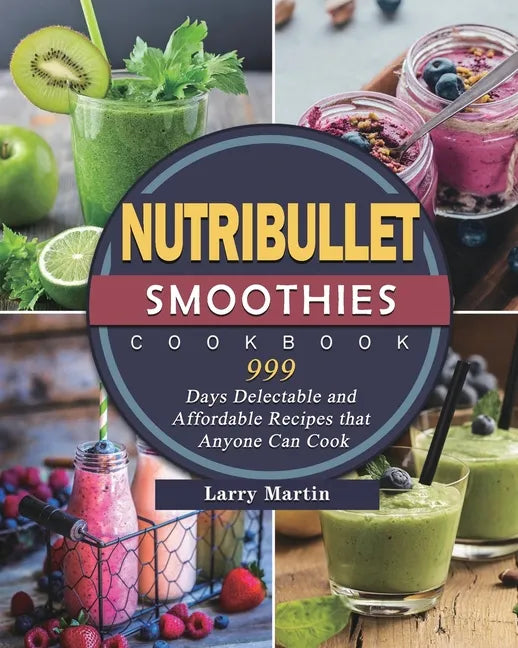 Nutribullet Smoothies Cookbook 999: 999 Days Delectable and Affordable Recipes that Anyone Can Cook - Paperback