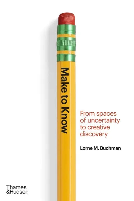 Make to Know: From Spaces of Uncertainty to Creative Discovery - Hardcover