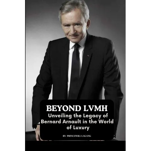 Beyond LVMH: Unveiling the Legacy of Bernard Arnault in the World of Luxury - Paperback
