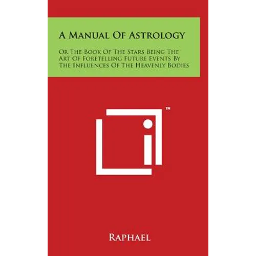 A Manual of Astrology: Or the Book of the Stars Being the Art of Foretelling Future Events by the Influences of the Heavenly Bodies - Hardcover