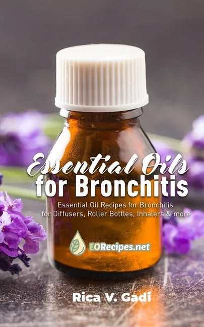 Essential Oils for Bronchitis: Essential Oil Recipes for Bronchitis for Diffusers, Roller Bottles, Inhalers & more - Paperback