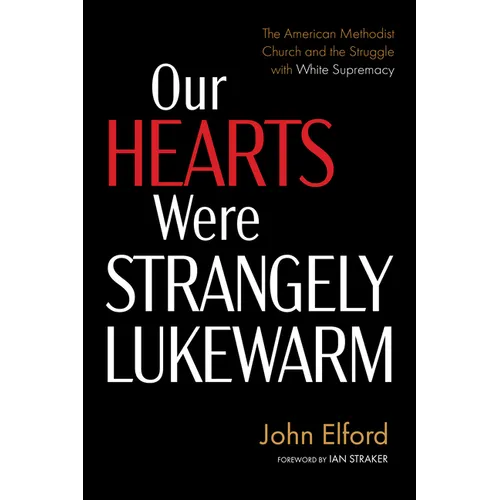 Our Hearts Were Strangely Lukewarm: The American Methodist Church and the Struggle with White Supremacy - Hardcover