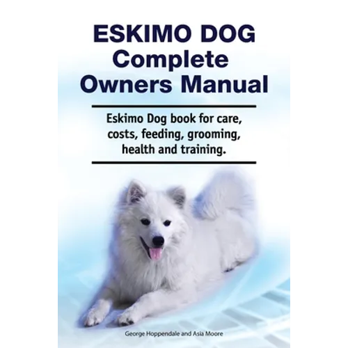 Eskimo Dog Complete Owners Manual. Eskimo Dog book for care, costs, feeding, grooming, health and training. - Paperback