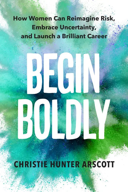 Begin Boldly: How Women Can Reimagine Risk, Embrace Uncertainty & Launch a Brilliant Career - Paperback