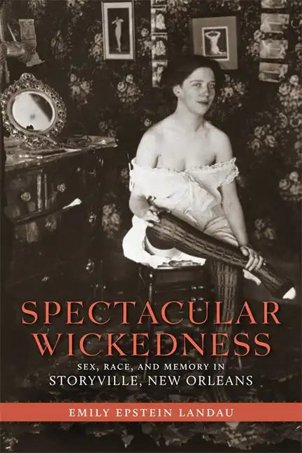 Spectacular Wickedness: Sex, Race, and Memory in Storyville, New Orleans - Paperback