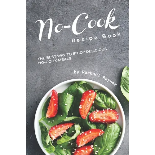 No-Cook Recipe Book: The Best Way to Enjoy Delicious No-Cook Meals - Paperback