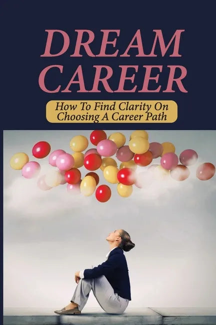 Dream Career: How To Find Clarity On Choosing A Career Path: Explore Dream Career - Paperback
