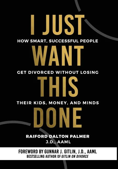 I Just Want This Done: How Smart, Successful People Get Divorced without Losing their Kids, Money, and Minds - Hardcover