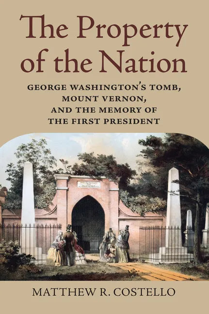 The Property of the Nation: George Washington's Tomb, Mount Vernon, and the Memory of the First President - Paperback