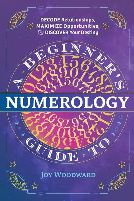 A Beginner's Guide to Numerology: Decode Relationships, Maximize Opportunities, and Discover Your Destiny - Paperback